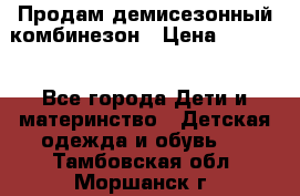 Продам демисезонный комбинезон › Цена ­ 2 000 - Все города Дети и материнство » Детская одежда и обувь   . Тамбовская обл.,Моршанск г.